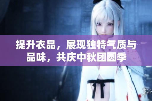 提升衣品，展现独特气质与品味，共庆中秋团圆季