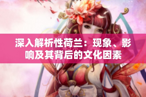深入解析性荷兰：现象、影响及其背后的文化因素