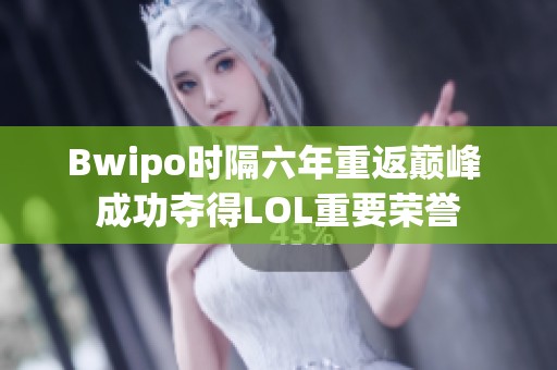 Bwipo时隔六年重返巅峰 成功夺得LOL重要荣誉