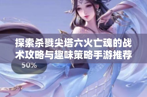 探索杀戮尖塔六火亡魂的战术攻略与趣味策略手游推荐