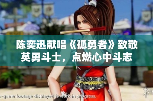陈奕迅献唱《孤勇者》致敬英勇斗士，点燃心中斗志