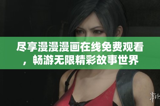 尽享漫漫漫画在线免费观看，畅游无限精彩故事世界