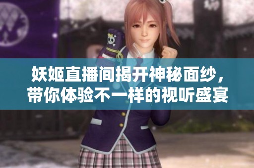 妖姬直播间揭开神秘面纱，带你体验不一样的视听盛宴