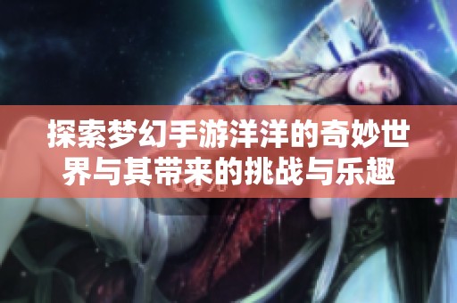 探索梦幻手游洋洋的奇妙世界与其带来的挑战与乐趣