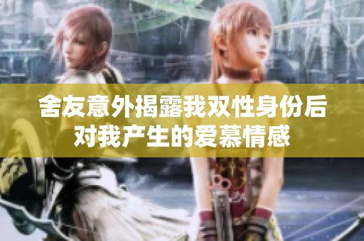 舍友意外揭露我双性身份后对我产生的爱慕情感