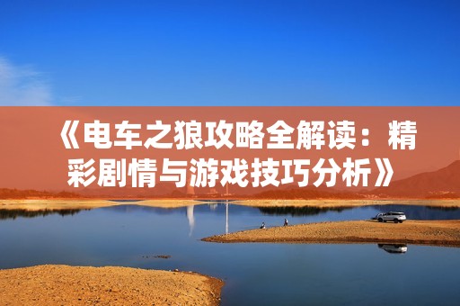 《电车之狼攻略全解读：精彩剧情与游戏技巧分析》