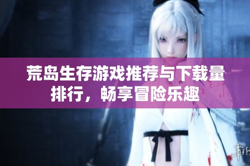荒岛生存游戏推荐与下载量排行，畅享冒险乐趣