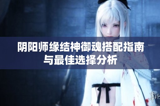 阴阳师缘结神御魂搭配指南与最佳选择分析