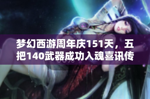 梦幻西游周年庆151天，五把140武器成功入魂喜讯传来
