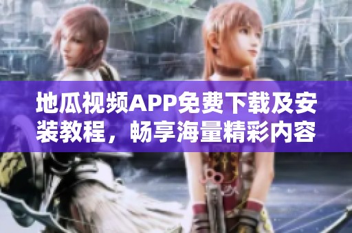 地瓜视频APP免费下载及安装教程，畅享海量精彩内容