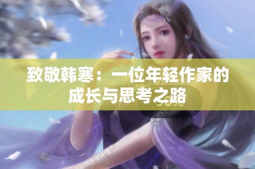 致敬韩寒：一位年轻作家的成长与思考之路