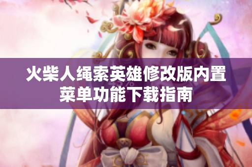 火柴人绳索英雄修改版内置菜单功能下载指南