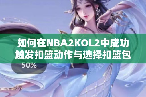 如何在NBA2KOL2中成功触发扣篮动作与选择扣篮包技巧