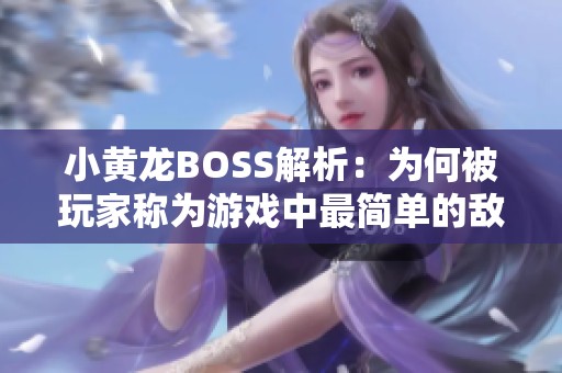 小黄龙BOSS解析：为何被玩家称为游戏中最简单的敌人