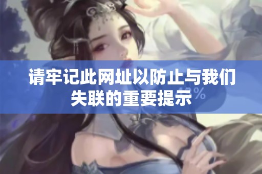 请牢记此网址以防止与我们失联的重要提示