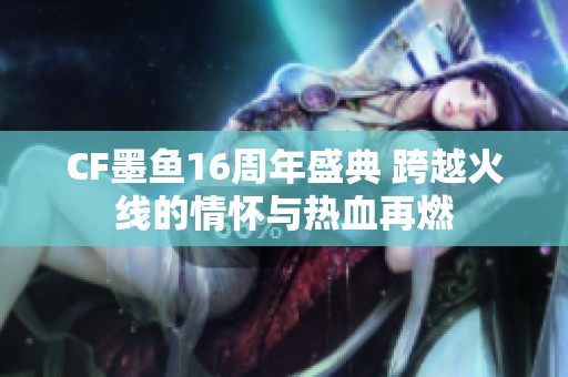 CF墨鱼16周年盛典 跨越火线的情怀与热血再燃