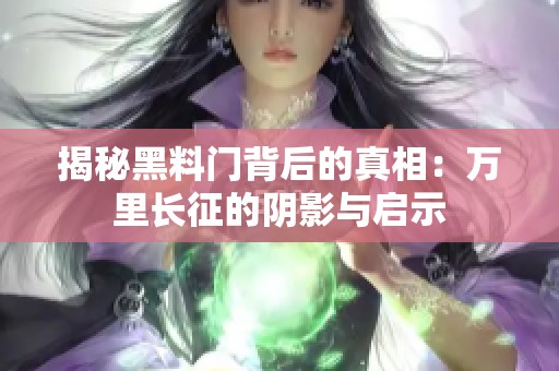 揭秘黑料门背后的真相：万里长征的阴影与启示