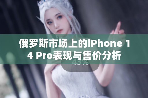 俄罗斯市场上的iPhone 14 Pro表现与售价分析