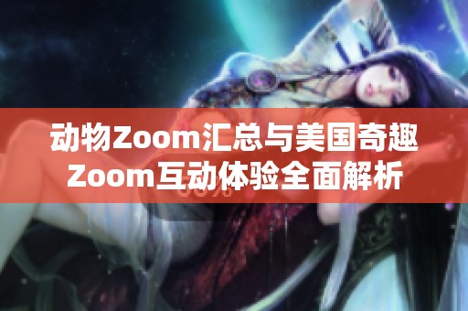动物Zoom汇总与美国奇趣Zoom互动体验全面解析
