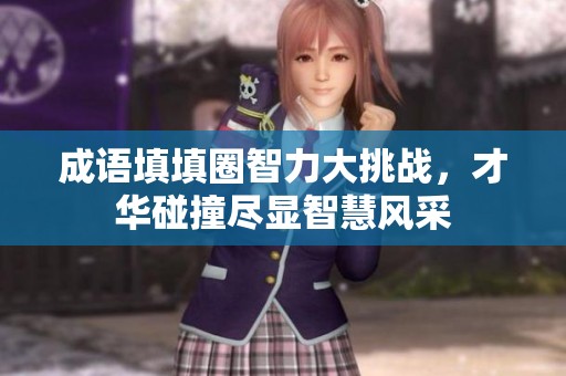 成语填填圈智力大挑战，才华碰撞尽显智慧风采