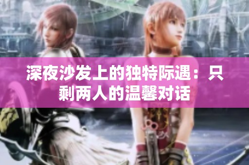 深夜沙发上的独特际遇：只剩两人的温馨对话