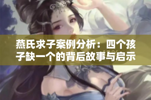 燕氏求子案例分析：四个孩子缺一个的背后故事与启示