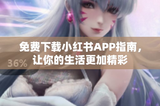 免费下载小红书APP指南，让你的生活更加精彩