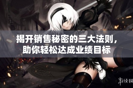 揭开销售秘密的三大法则，助你轻松达成业绩目标