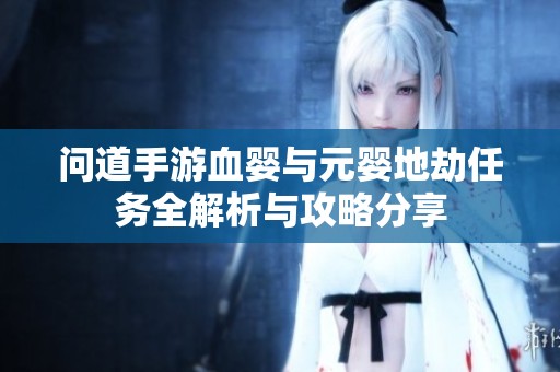 问道手游血婴与元婴地劫任务全解析与攻略分享