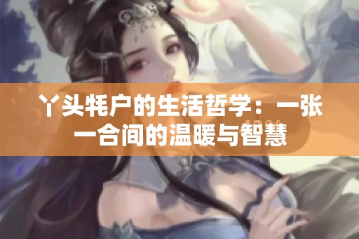 丫头牦户的生活哲学：一张一合间的温暖与智慧