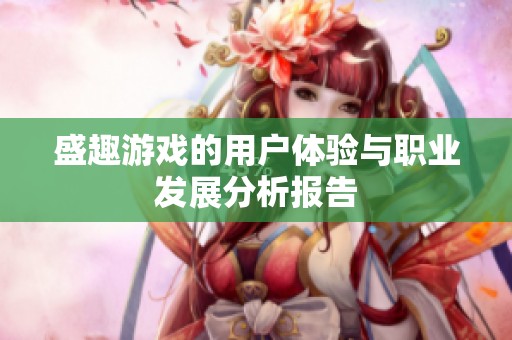 盛趣游戏的用户体验与职业发展分析报告