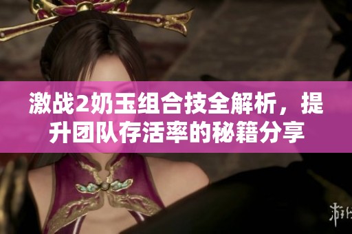 激战2奶玉组合技全解析，提升团队存活率的秘籍分享