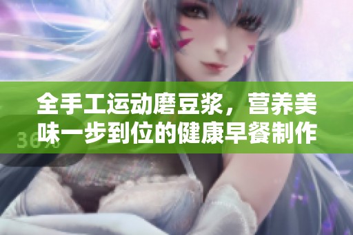 全手工运动磨豆浆，营养美味一步到位的健康早餐制作教程