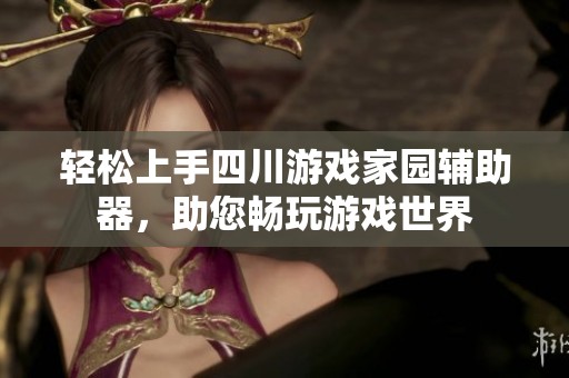 轻松上手四川游戏家园辅助器，助您畅玩游戏世界