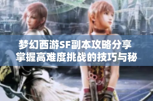 梦幻西游SF副本攻略分享 掌握高难度挑战的技巧与秘诀