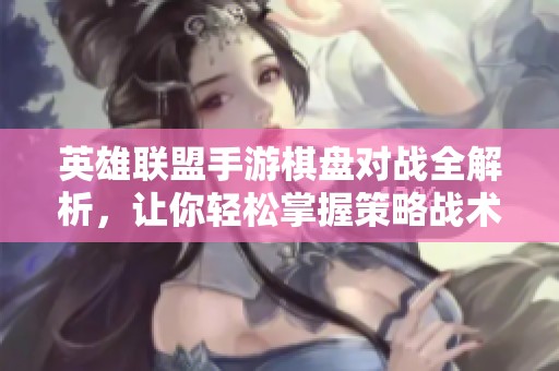 英雄联盟手游棋盘对战全解析，让你轻松掌握策略战术