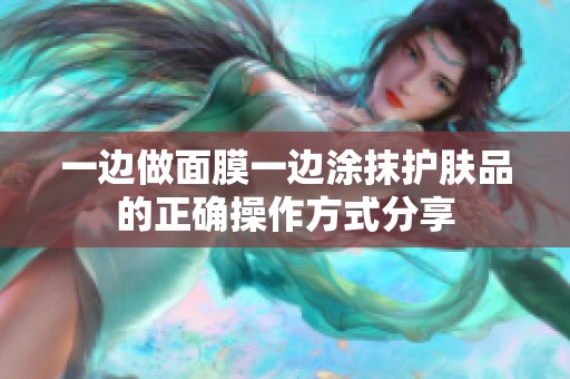 一边做面膜一边涂抹护肤品的正确操作方式分享