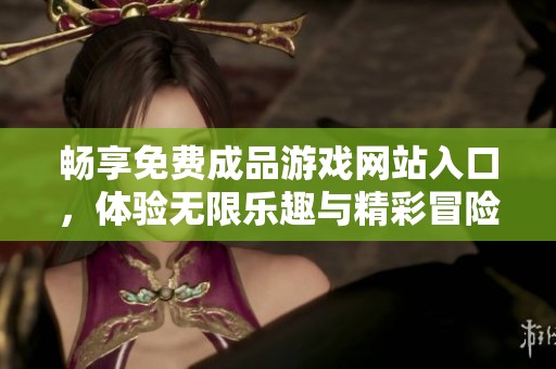 畅享免费成品游戏网站入口，体验无限乐趣与精彩冒险