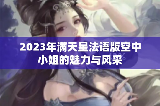 2023年满天星法语版空中小姐的魅力与风采