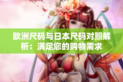 欧洲尺码与日本尺码对照解析：满足您的购物需求
