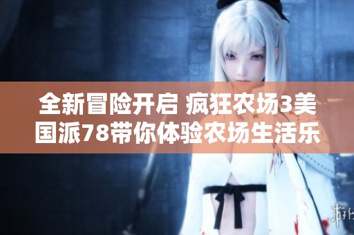 全新冒险开启 疯狂农场3美国派78带你体验农场生活乐趣