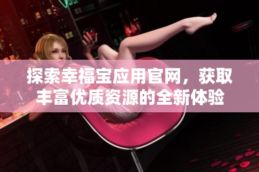 探索幸福宝应用官网，获取丰富优质资源的全新体验