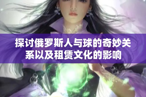 探讨俄罗斯人与球的奇妙关系以及租赁文化的影响