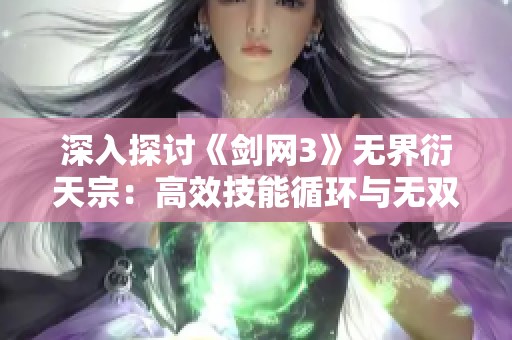深入探讨《剑网3》无界衍天宗：高效技能循环与无双战斗技巧揭秘