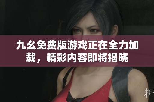 九幺免费版游戏正在全力加载，精彩内容即将揭晓