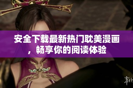 安全下载最新热门耽美漫画，畅享你的阅读体验