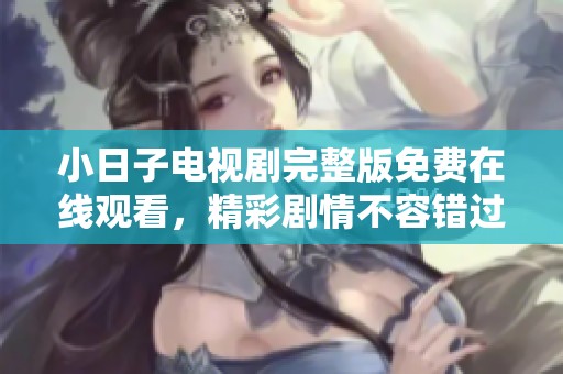 小日子电视剧完整版免费在线观看，精彩剧情不容错过