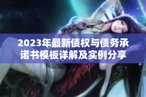 2023年最新债权与债务承诺书模板详解及实例分享
