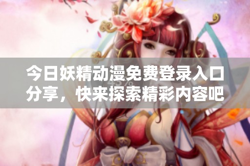 今日妖精动漫免费登录入口分享，快来探索精彩内容吧