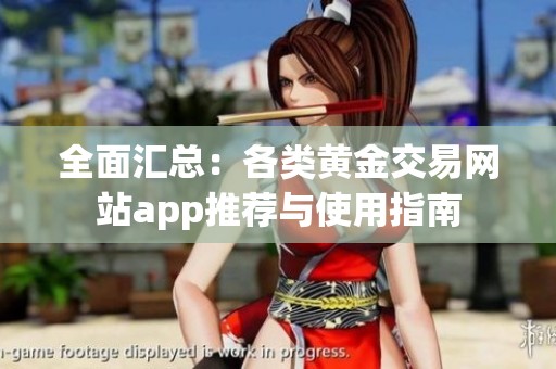 全面汇总：各类黄金交易网站app推荐与使用指南